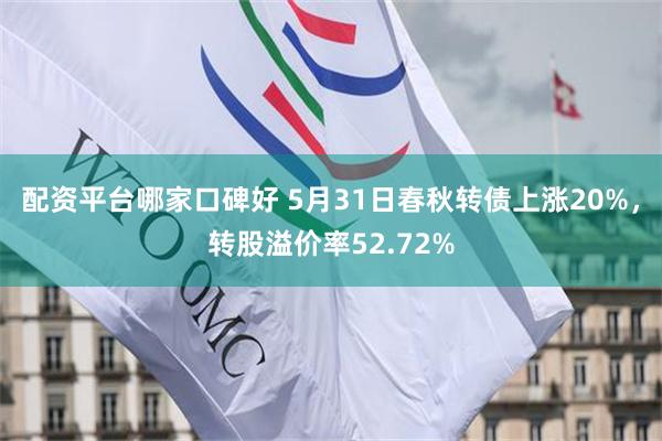 配资平台哪家口碑好 5月31日春秋转债上涨20%，转股溢价率52.72%