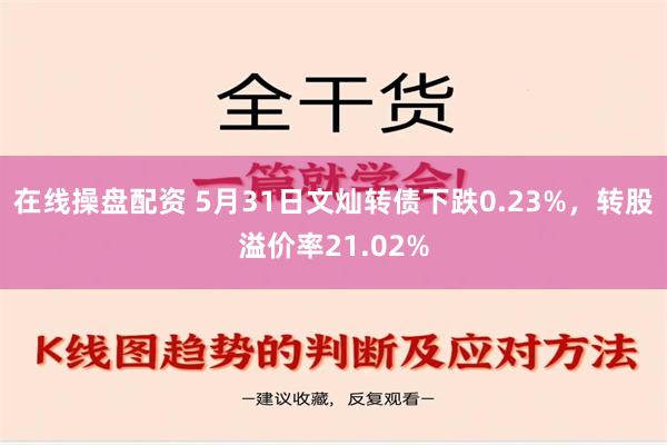 在线操盘配资 5月31日文灿转债下跌0.23%，转股溢价率21.02%