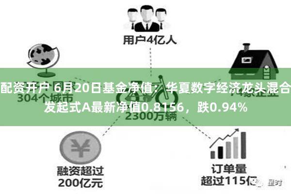 配资开户 6月20日基金净值：华夏数字经济龙头混合发起式A最新净值0.8156，跌0.94%