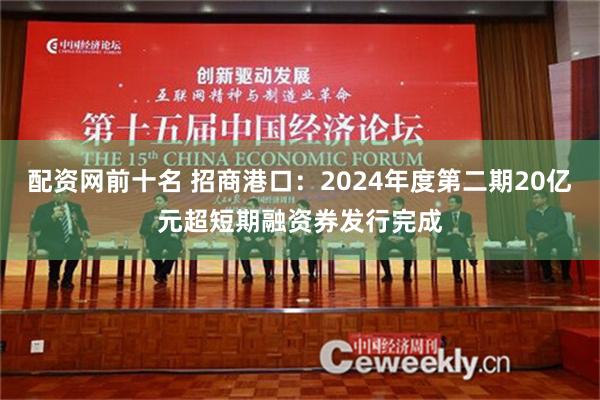 配资网前十名 招商港口：2024年度第二期20亿元超短期融资券发行完成