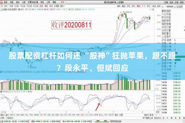 股票配资杠杆如何还 “股神”狂抛苹果，跟不跟？段永平、但斌回应