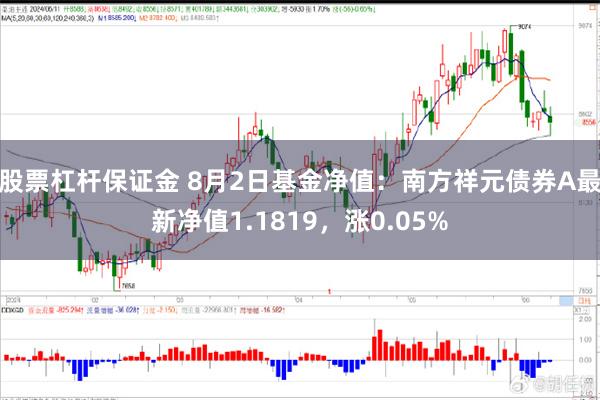 股票杠杆保证金 8月2日基金净值：南方祥元债券A最新净值1.1819，涨0.05%