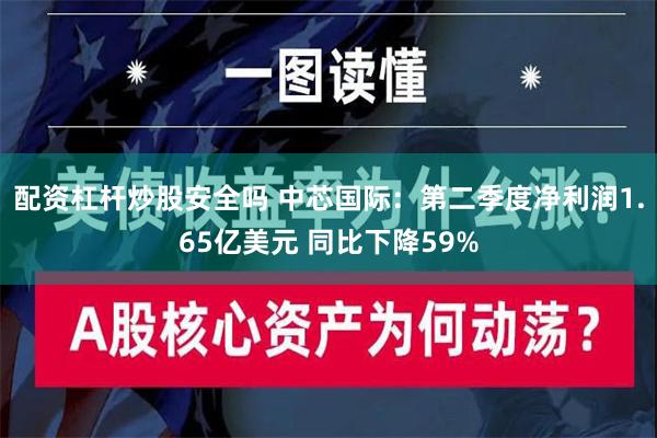 配资杠杆炒股安全吗 中芯国际：第二季度净利润1.65亿美元 同比下降59%