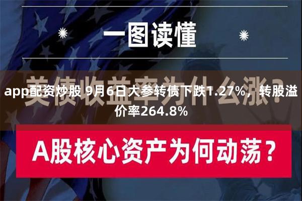 app配资炒股 9月6日大参转债下跌1.27%，转股溢价率264.8%