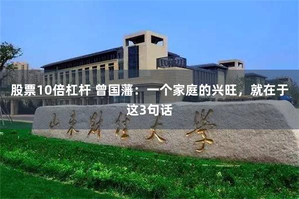 股票10倍杠杆 曾国藩：一个家庭的兴旺，就在于这3句话