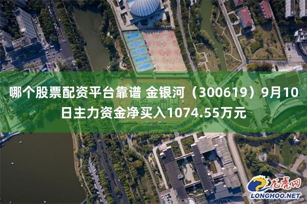 哪个股票配资平台靠谱 金银河（300619）9月10日主力资金净买入1074.55万元