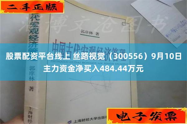 股票配资平台线上 丝路视觉（300556）9月10日主力资金净买入484.44万元