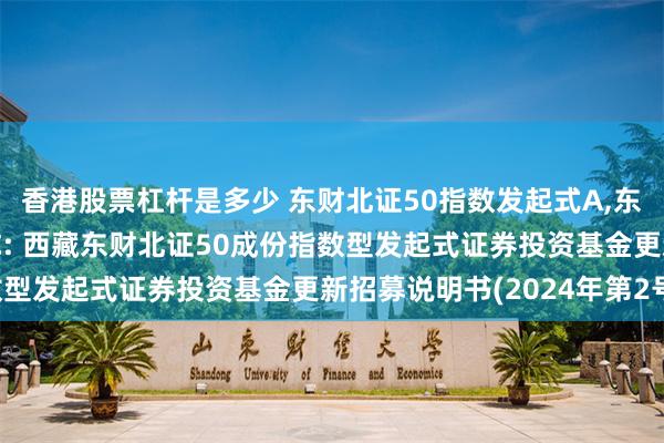 香港股票杠杆是多少 东财北证50指数发起式A,东财北证50指数发起式C: 西藏东财北证50成份指数型发起式证券投资基金更新招募说明书(2024年第2号)