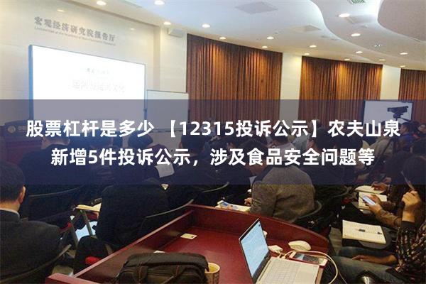 股票杠杆是多少 【12315投诉公示】农夫山泉新增5件投诉公示，涉及食品安全问题等