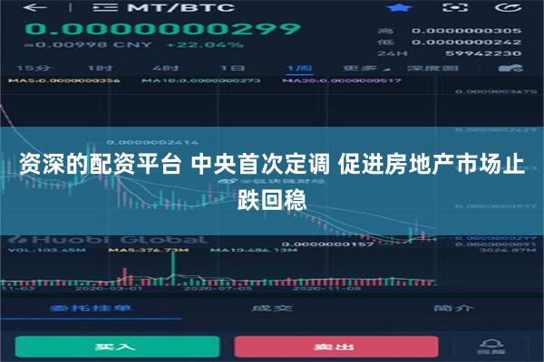 资深的配资平台 中央首次定调 促进房地产市场止跌回稳