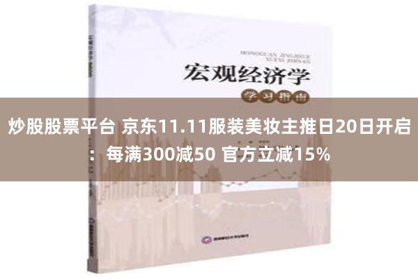 炒股股票平台 京东11.11服装美妆主推日20日开启：每满300减50 官方立减15%