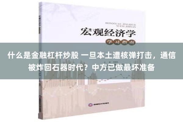 什么是金融杠杆炒股 一旦本土遭核弹打击，通信被炸回石器时代？中方已做最坏准备