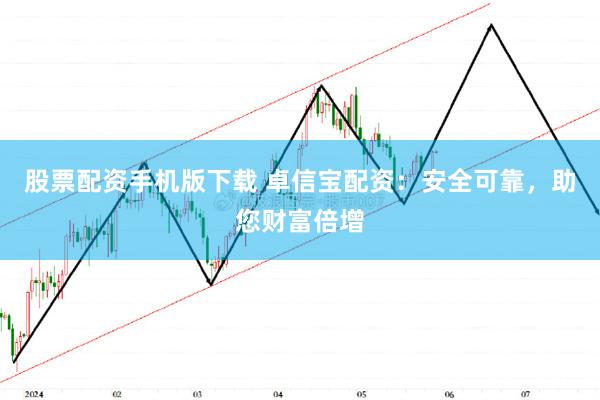 股票配资手机版下载 卓信宝配资：安全可靠，助您财富倍增