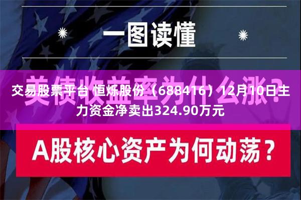 交易股票平台 恒烁股份（688416）12月10日主力资金净卖出324.90万元