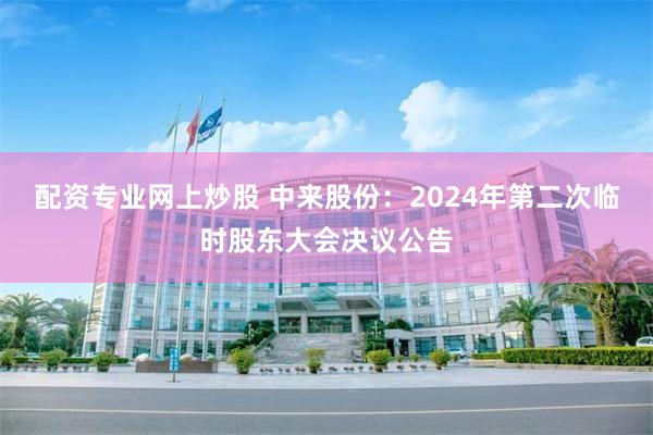 配资专业网上炒股 中来股份：2024年第二次临时股东大会决议公告