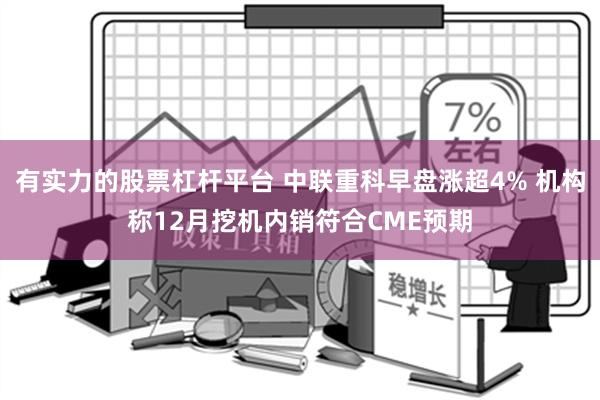 有实力的股票杠杆平台 中联重科早盘涨超4% 机构称12月挖机内销符合CME预期