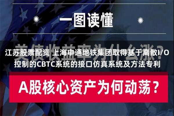 江苏股票配资 上海申通地铁集团取得基于离散I/O控制的CBTC系统的接口仿真系统及方法专利