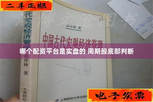 哪个配资平台是实盘的 周期股底部判断